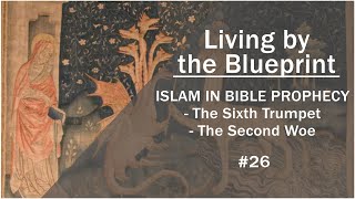Prophecy Class 26:  ISLAM IN BIBLE PROPHECY - The Sixth Trumpet - 2nd Woe